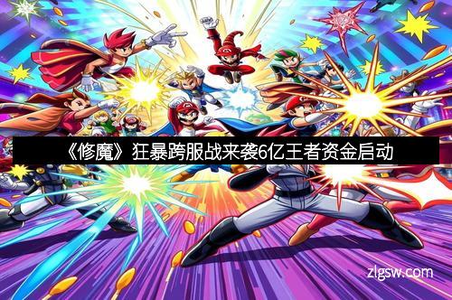 《修魔》狂暴跨服战来袭6亿王者资金启动