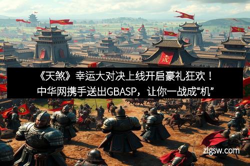 《天煞》幸运大对决上线开启豪礼狂欢！中华网携手送出GBASP，让你一战成“机”