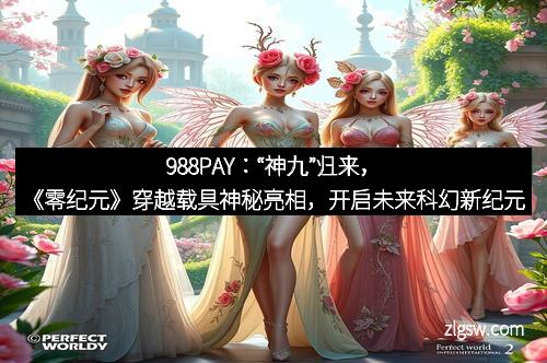 988PAY：“神九”归来，《零纪元》穿越载具神秘亮相，开启未来科幻新纪元